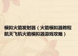 模擬火箭發(fā)射器（火箭模擬器教程 航天飛機火箭模擬器游戲攻略）
