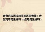大盤(pán)雞放醬油放生抽還是老抽（大盤(pán)雞不用生抽嗎 大盤(pán)雞用生抽嗎）