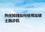 熱絲掉線如何使用加德士跑步機