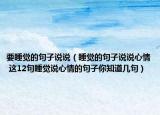 要睡覺的句子說說（睡覺的句子說說心情 這12句睡覺說心情的句子你知道幾句）