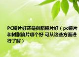 PC鏡片好還是樹脂鏡片好（pc鏡片和樹脂鏡片哪個(gè)好 可從這些方面進(jìn)行了解）
