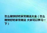 怎么做餅好吃家常做法大全（怎么做餅好吃家常做法 大家可以學(xué)習(xí)一下）