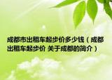 成都市出租車起步價(jià)多少錢（成都出租車起步價(jià) 關(guān)于成都的簡(jiǎn)介）