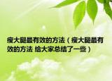 瘦大腿最有效的方法（瘦大腿最有效的方法 給大家總結(jié)了一些）
