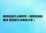 麻辣雞湯怎么做好吃（麻辣雞湯的做法 現(xiàn)在把方法教給大家）