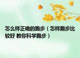 怎么樣正確的跑步（怎樣跑步比較好 教你科學跑步）