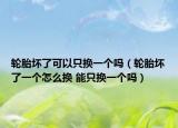 輪胎壞了可以只換一個(gè)嗎（輪胎壞了一個(gè)怎么換 能只換一個(gè)嗎）