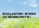 靴子怎么才能不掉筒（靴子掉筒怎么辦 5招讓靴筒不再往下滑）