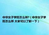 中華女子學(xué)院怎么樣?（中華女子學(xué)院怎么樣 大家可以了解一下）