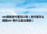 etc綁定支付寶可以嗎（支付寶怎么綁定etc 有什么要注意的）