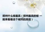 鄭州什么樓最高（鄭州最高的樓 一起來看看這個城市的高度）