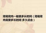 烤箱烤肉一般要多長(zhǎng)時(shí)間（烤箱烤肉需要多長(zhǎng)時(shí)間 多久適合）