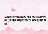 法棍面包的做法配方 原來是這樣做的視頻（法棍面包的做法配方 原來是這樣做的）