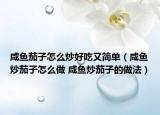咸魚茄子怎么炒好吃又簡單（咸魚炒茄子怎么做 咸魚炒茄子的做法）
