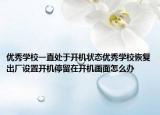 優(yōu)秀學(xué)校一直處于開(kāi)機(jī)狀態(tài)優(yōu)秀學(xué)?；謴?fù)出廠設(shè)置開(kāi)機(jī)停留在開(kāi)機(jī)畫(huà)面怎么辦