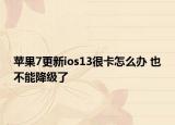 蘋果7更新ios13很卡怎么辦 也不能降級(jí)了