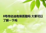 8號(hào)傳動(dòng)油有保質(zhì)期嗎 大家可以了解一下嗎