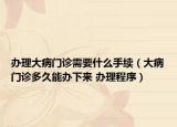 辦理大病門診需要什么手續(xù)（大病門診多久能辦下來 辦理程序）
