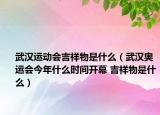 武漢運動會吉祥物是什么（武漢奧運會今年什么時間開幕 吉祥物是什么）