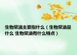 生物柴油主要指什么（生物柴油是什么 生物柴油有什么特點(diǎn)）