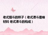 老式煙斗的樣子（老式濹斗是啥材料 老式濹斗的構(gòu)成）