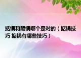 掂鍋和顛鍋哪個(gè)是對的（掂鍋技巧 掂鍋有哪些技巧）