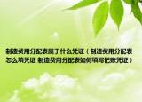 制造費用分配表屬于什么憑證（制造費用分配表怎么填憑證 制造費用分配表如何填寫記賬憑證）
