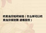吃麥當勞如何省錢（怎么樣可以吃麥當勞很劃算 請看回答）
