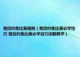 競技釣魚比賽規(guī)則（競技釣魚比賽必學技巧 競技釣魚比賽必學技巧詳解教學）