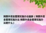 預(yù)算外資金管理實施辦法最新（預(yù)算外資金管理實施辦法 預(yù)算外資金管理實施辦法是什么）