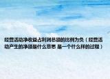 經(jīng)營(yíng)活動(dòng)凈收益占利潤(rùn)總額的比例為負(fù)（經(jīng)營(yíng)活動(dòng)產(chǎn)生的凈額是什么意思 是一個(gè)什么樣的過程）