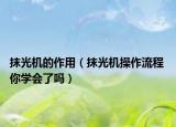 抹光機(jī)的作用（抹光機(jī)操作流程 你學(xué)會了嗎）