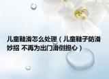 兒童鞋滑怎么處理（兒童鞋子防滑妙招 不再為出門(mén)滑倒擔(dān)心）