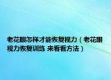 老花眼怎樣才能恢復(fù)視力（老花眼視力恢復(fù)訓(xùn)練 來看看方法）