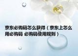 京東必購(gòu)碼怎么獲得（京東上怎么用必購(gòu)碼 必購(gòu)碼使用規(guī)則）