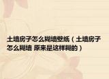 土墻房子怎么糊墻壁紙（土墻房子怎么糊墻 原來(lái)是這樣糊的）