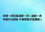 半夜一點還是凌晨一點（凌晨一點半是什么時辰 不要熬夜才是真的）