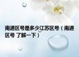 南通區(qū)號(hào)是多少江蘇區(qū)號(hào)（南通區(qū)號(hào) 了解一下）