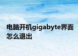 電腦開機gigabyte界面怎么退出