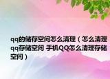 qq的儲存空間怎么清理（怎么清理qq存儲空間 手機(jī)QQ怎么清理存儲空間）