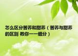 怎么區(qū)分苦蕎和甜蕎（苦蕎與甜蕎的區(qū)別 教你一一細分）