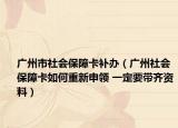 廣州市社會(huì)保障卡補(bǔ)辦（廣州社會(huì)保障卡如何重新申領(lǐng) 一定要帶齊資料）