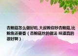 杏鮑菇怎么做好吃,大叔教你炒杏鮑菇,比鮑魚(yú)還要香（杏鮑菇絲的做法 味道真的很好?。? /></span></a>
                        <h2><a href=