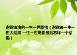 謝霆鋒演的一生一世劇情（謝霆鋒一生一世大結(jié)局 一生一世電影最后怎樣一個(gè)結(jié)局）