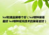 lcd和液晶屏哪個(gè)好（lcd哪種屏幕最好 lcd哪種背光技術(shù)的屏幕更好）