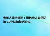 老年人騙術(shù)揭秘（退休老人如何防騙 10個(gè)防騙技巧分享）