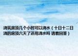 澆筑房頂幾個(gè)小時(shí)可以澆水（十日十二日澆的房頂六天了還用澆水嗎 請(qǐng)看回答）