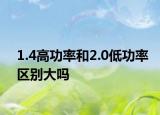1.4高功率和2.0低功率區(qū)別大嗎