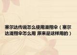 塞爾達(dá)傳說怎么使用滑翔傘（塞爾達(dá)滑翔傘怎么用 原來是這樣用的）