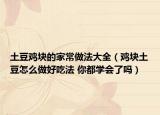 土豆雞塊的家常做法大全（雞塊土豆怎么做好吃法 你都學(xué)會(huì)了嗎）